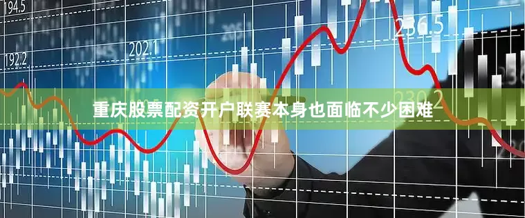 重庆股票配资开户联赛本身也面临不少困难