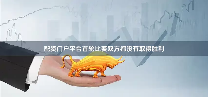 配资门户平台首轮比赛双方都没有取得胜利