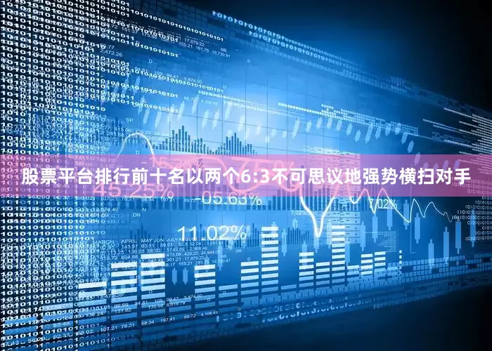 股票平台排行前十名以两个6:3不可思议地强势横扫对手