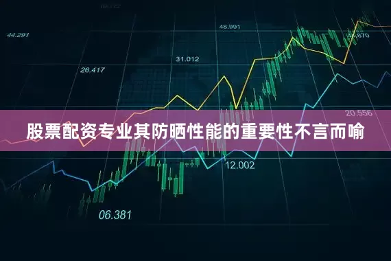 股票配资专业其防晒性能的重要性不言而喻