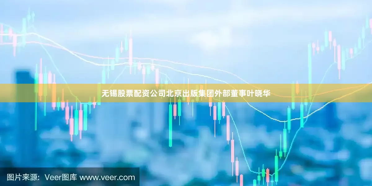 无锡股票配资公司北京出版集团外部董事叶晓华