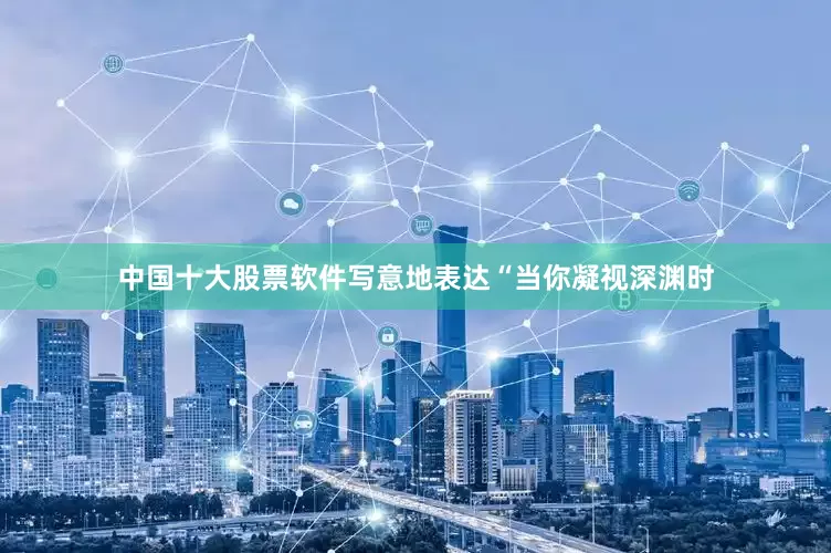 中国十大股票软件写意地表达“当你凝视深渊时