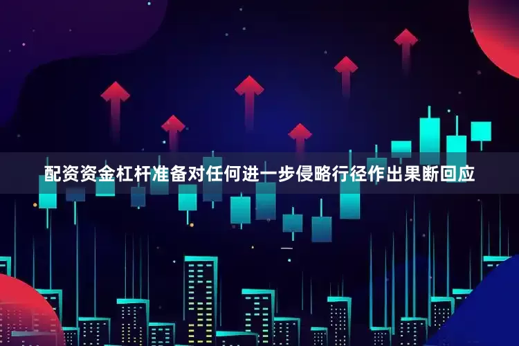 配资资金杠杆准备对任何进一步侵略行径作出果断回应