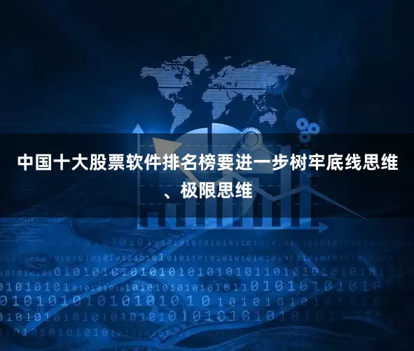 中国十大股票软件排名榜要进一步树牢底线思维、极限思维