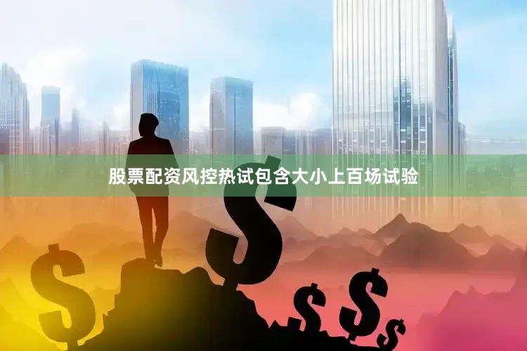 股票配资风控热试包含大小上百场试验