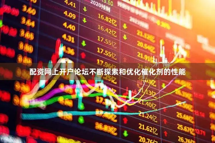 配资网上开户论坛不断探索和优化催化剂的性能
