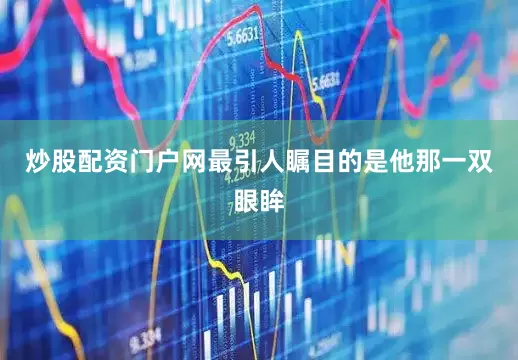 炒股配资门户网最引人瞩目的是他那一双眼眸