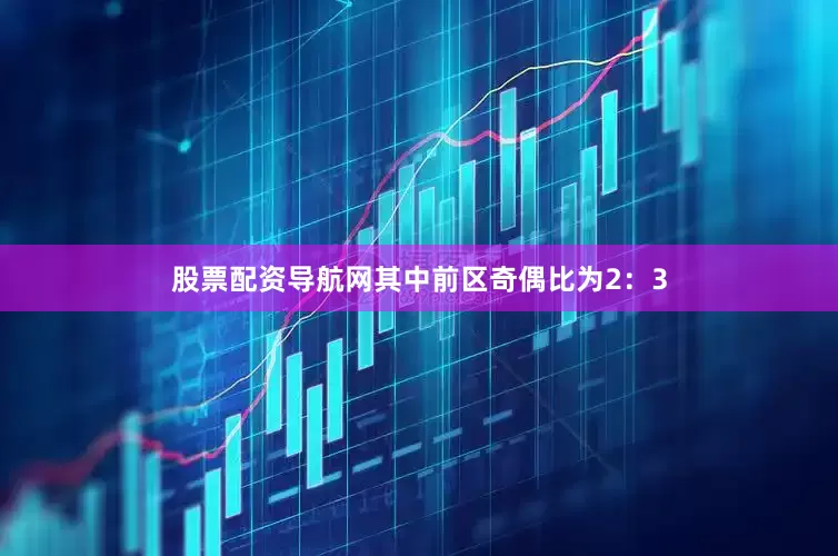 股票配资导航网其中前区奇偶比为2：3