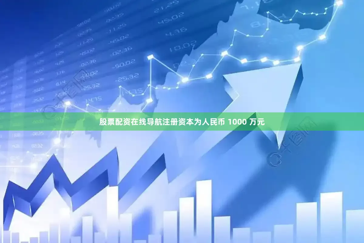股票配资在线导航注册资本为人民币 1000 万元