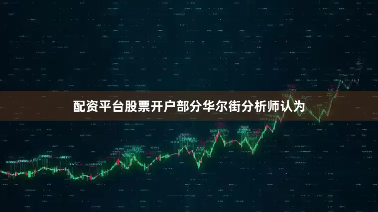 配资平台股票开户部分华尔街分析师认为