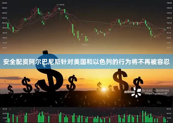 安全配资阿尔巴尼斯针对美国和以色列的行为将不再被容忍