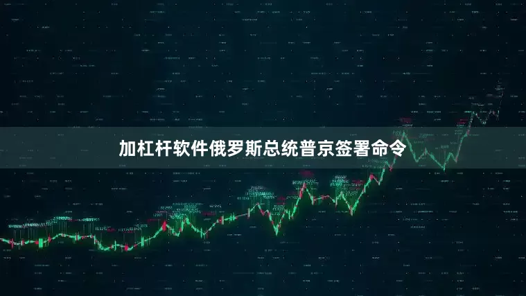 加杠杆软件俄罗斯总统普京签署命令