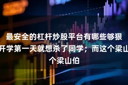 最安全的杠杆炒股平台有哪些够狠！开学第一天就想杀了同学；而这个梁山伯