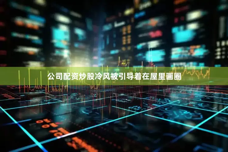 公司配资炒股冷风被引导着在屋里画圈