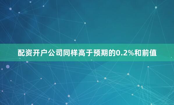 配资开户公司同样高于预期的0.2%和前值