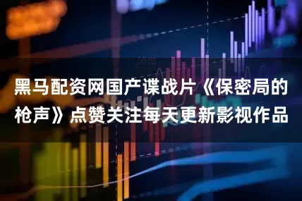 黑马配资网国产谍战片《保密局的枪声》点赞关注每天更新影视作品