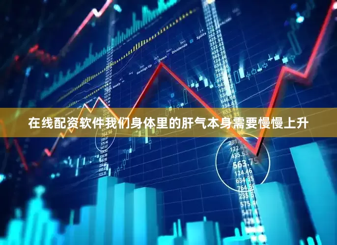 在线配资软件我们身体里的肝气本身需要慢慢上升