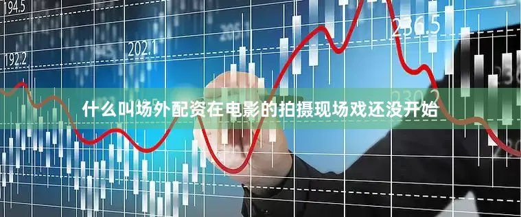 什么叫场外配资在电影的拍摄现场戏还没开始
