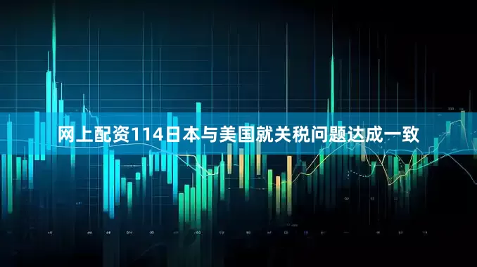 网上配资114日本与美国就关税问题达成一致