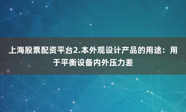 上海股票配资平台2.本外观设计产品的用途：用于平衡设备内外压力差