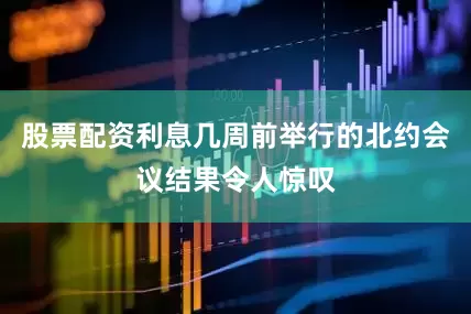 股票配资利息几周前举行的北约会议结果令人惊叹