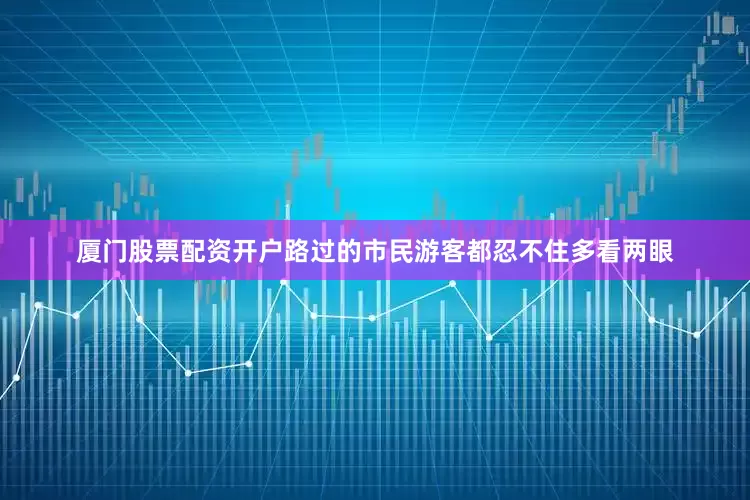 厦门股票配资开户路过的市民游客都忍不住多看两眼