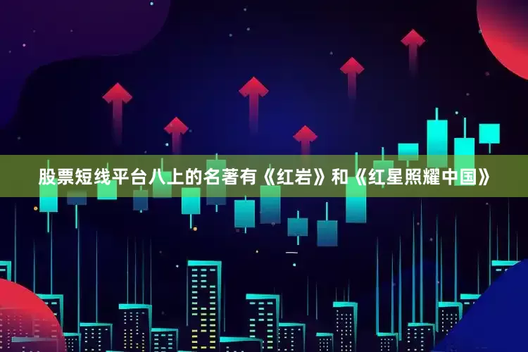 股票短线平台八上的名著有《红岩》和《红星照耀中国》