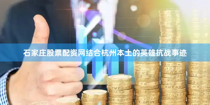 石家庄股票配资网结合杭州本土的英雄抗战事迹
