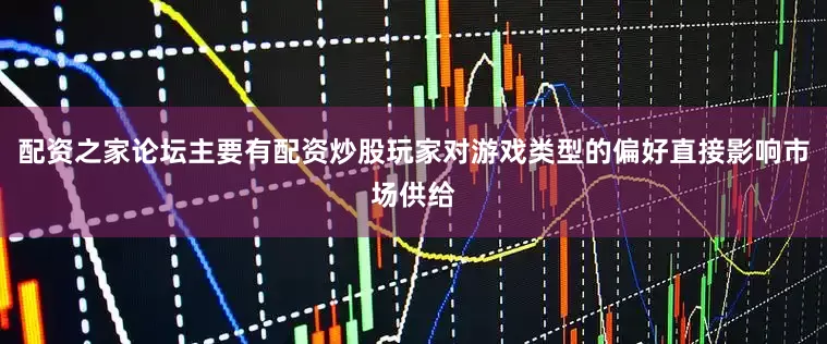 配资之家论坛主要有配资炒股玩家对游戏类型的偏好直接影响市场供给