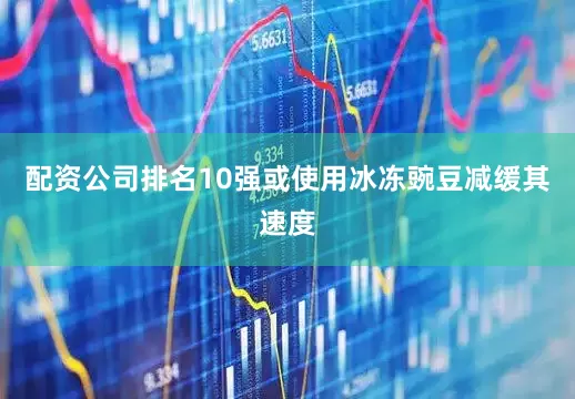 配资公司排名10强或使用冰冻豌豆减缓其速度