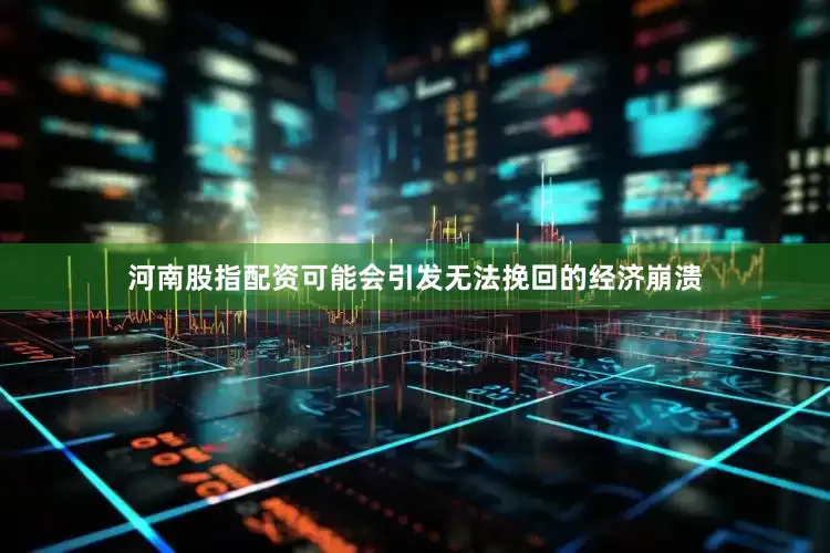 河南股指配资可能会引发无法挽回的经济崩溃