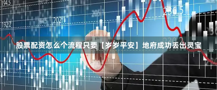 股票配资怎么个流程只要【岁岁平安】地府成功丢出灵宝