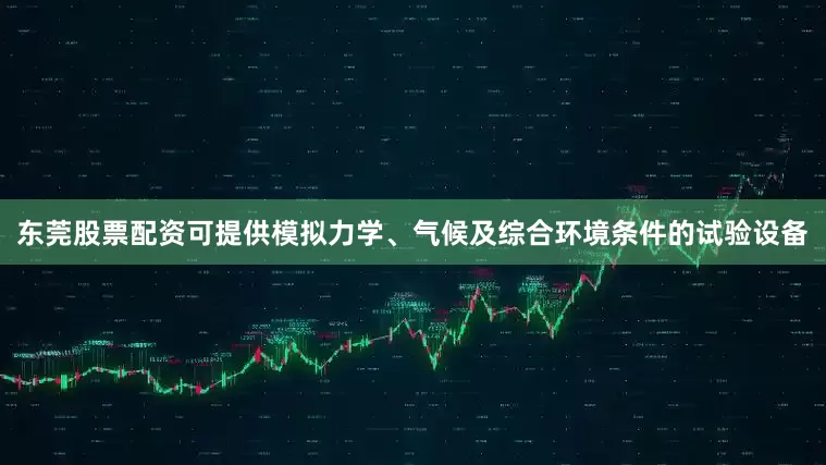 东莞股票配资可提供模拟力学、气候及综合环境条件的试验设备