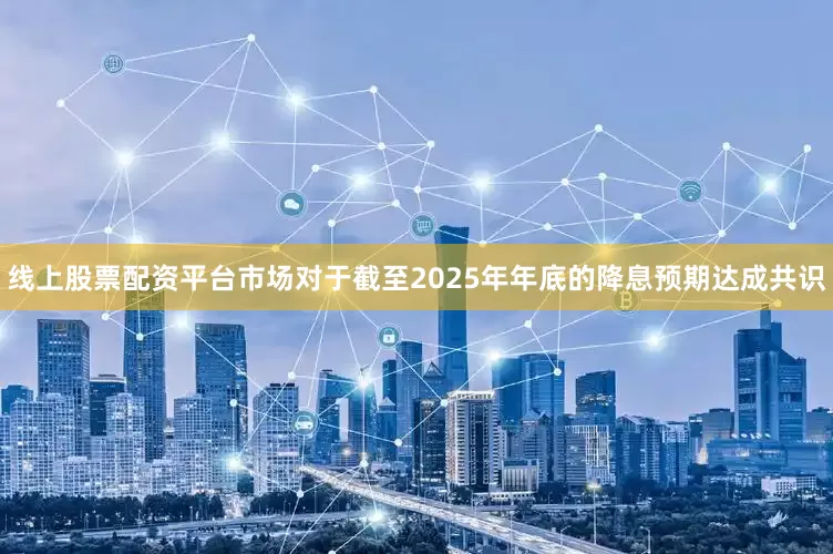 线上股票配资平台市场对于截至2025年年底的降息预期达成共识