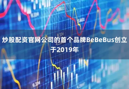 炒股配资官网公司的首个品牌BeBeBus创立于2019年