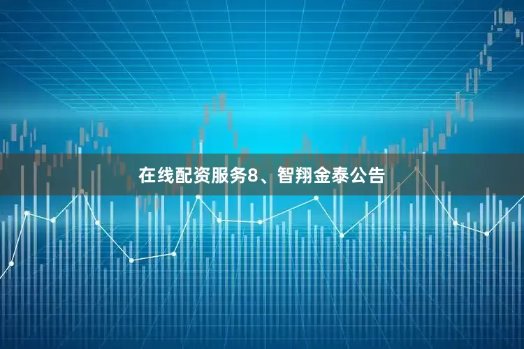 在线配资服务　　8、智翔金泰公告