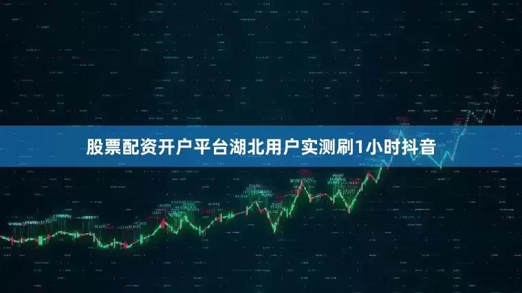 股票配资开户平台湖北用户实测刷1小时抖音